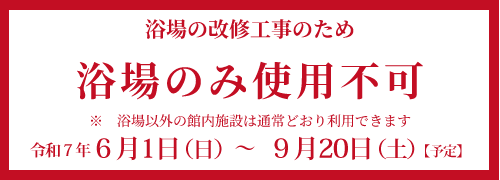 6月1日から9月20日まで、浴場の改修工事のため浴場のみ使用不可。　浴場以外の館内施設は通常どおり利用できます