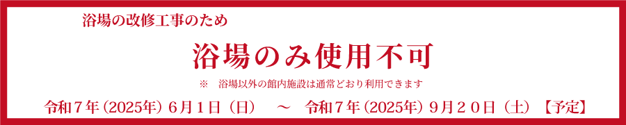 6月1日から9月20日まで、浴場の改修工事のため浴場のみ使用不可。　浴場以外の館内施設は通常どおり利用できます
